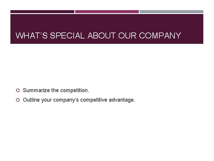 WHAT’S SPECIAL ABOUT OUR COMPANY Summarize the competition. Outline your company’s competitive advantage. 