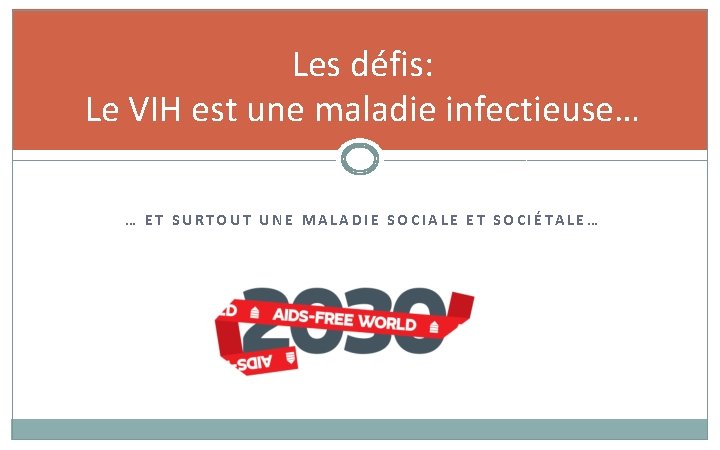 Les défis: Le VIH est une maladie infectieuse… … ET SURTOUT UNE MALADIE SOCIALE