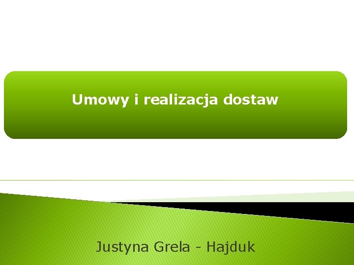 Umowy i realizacja dostaw Justyna Grela - Hajduk 