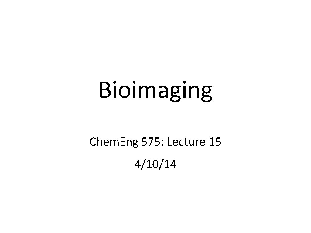 Bioimaging Chem. Eng 575: Lecture 15 4/10/14 