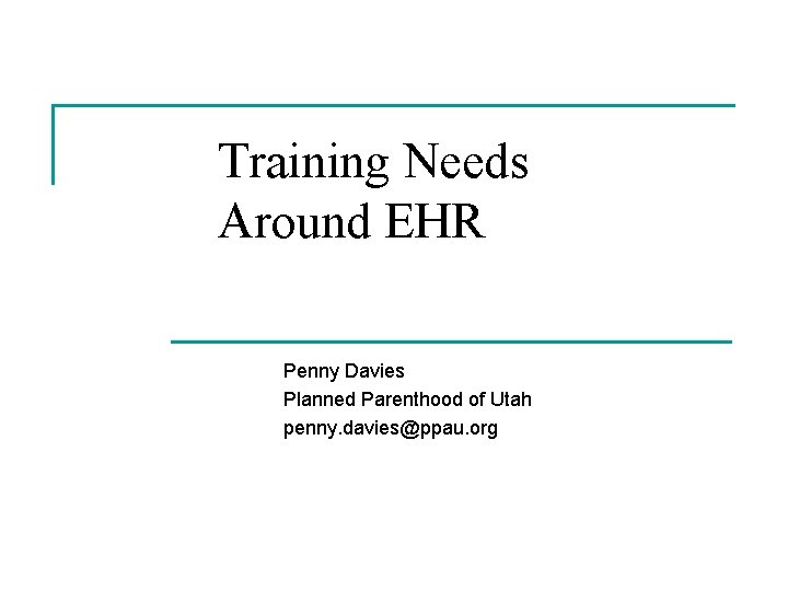 Training Needs Around EHR Penny Davies Planned Parenthood of Utah penny. davies@ppau. org Training Needs Around EHR Penny Davies Planned Parenthood of Utah penny. davies@ppau. org