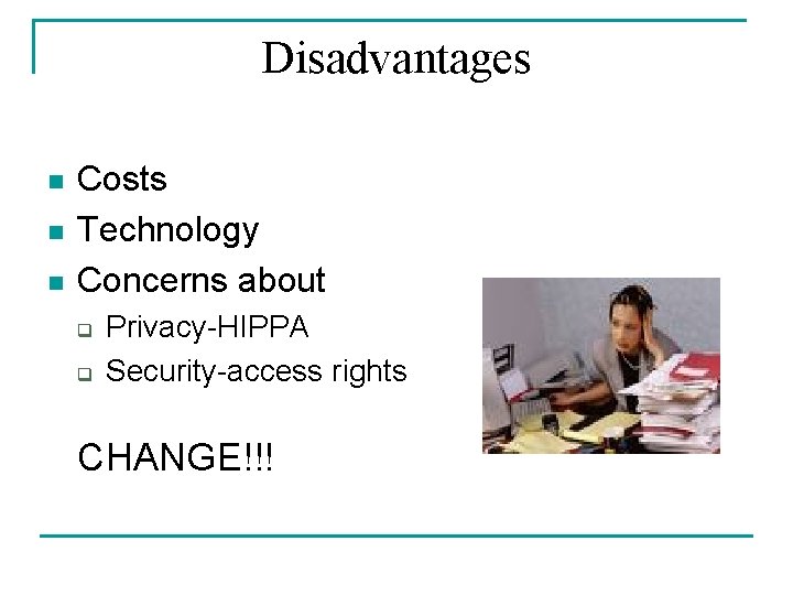 Disadvantages n n n Costs Technology Concerns about q q Privacy-HIPPA Security-access rights CHANGE!!! Disadvantages n n n Costs Technology Concerns about q q Privacy-HIPPA Security-access rights CHANGE!!!