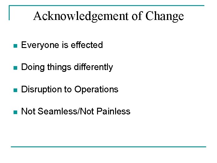 Acknowledgement of Change n Everyone is effected n Doing things differently n Disruption to Acknowledgement of Change n Everyone is effected n Doing things differently n Disruption to