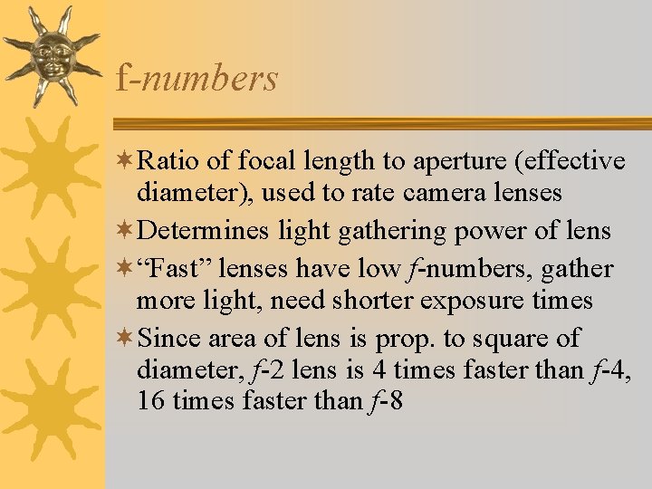 f-numbers ¬Ratio of focal length to aperture (effective diameter), used to rate camera lenses