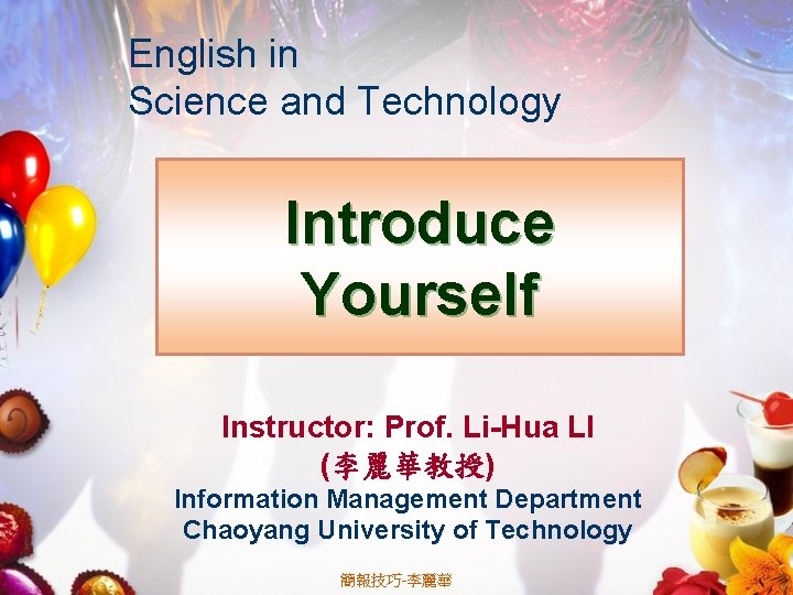 English in Science and Technology Introduce Yourself Instructor: Prof. Li-Hua LI (李麗華教授) Information Management