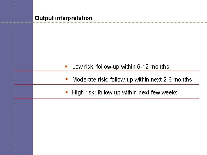 21 Output interpretation Low risk: follow-up within 6 -12 months Moderate risk: follow-up within