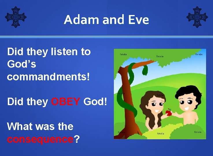 Adam and Eve Did they listen to God’s commandments! Did they OBEY God! What