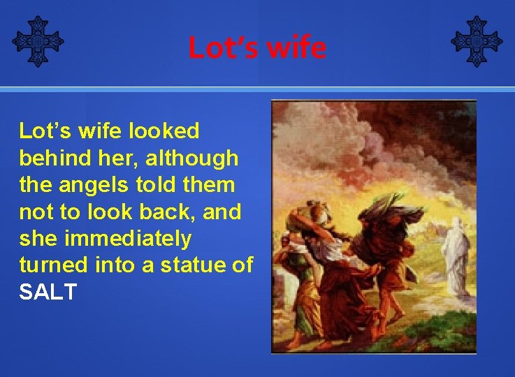 Lot’s wife looked behind her, although the angels told them not to look back,