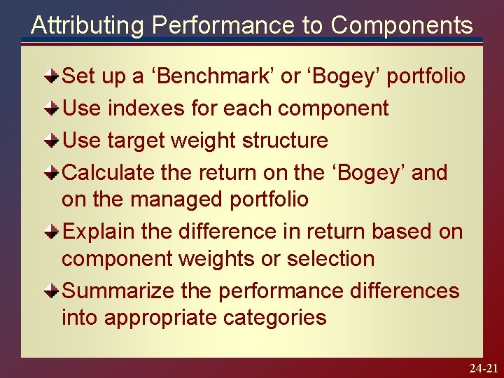 Attributing Performance to Components Set up a ‘Benchmark’ or ‘Bogey’ portfolio Use indexes for