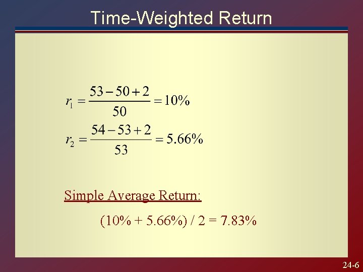 Time-Weighted Return Simple Average Return: (10% + 5. 66%) / 2 = 7. 83%