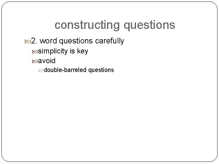 constructing questions 2. word questions carefully simplicity is key avoid double-barreled questions 