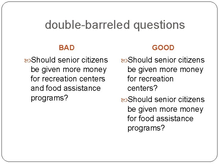 double-barreled questions BAD GOOD Should senior citizens be given more money for recreation centers