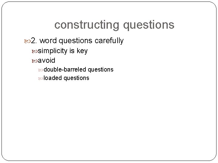 constructing questions 2. word questions carefully simplicity is key avoid double-barreled questions loaded questions