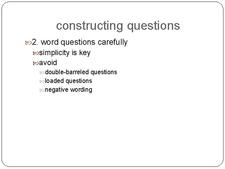 constructing questions 2. word questions carefully simplicity is key avoid double-barreled questions loaded questions