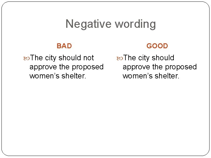 Negative wording BAD The city should not approve the proposed women’s shelter. GOOD The
