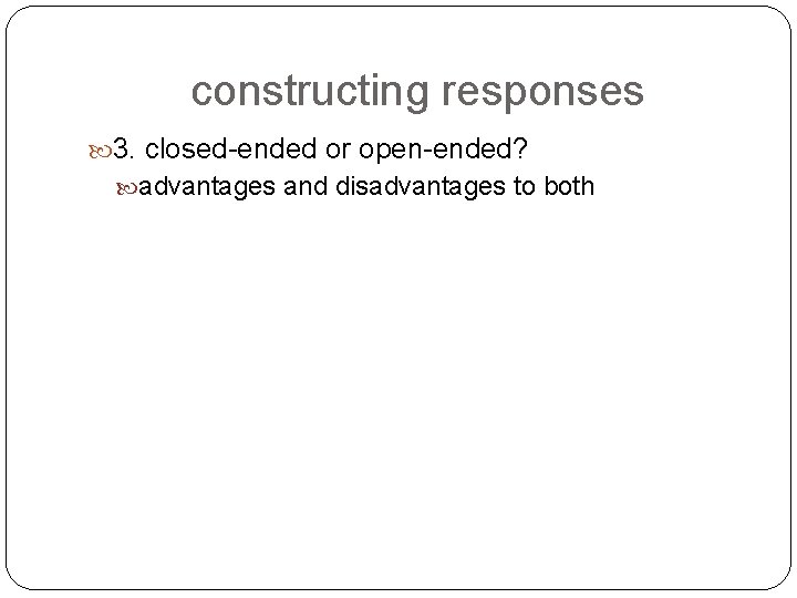 constructing responses 3. closed-ended or open-ended? advantages and disadvantages to both 