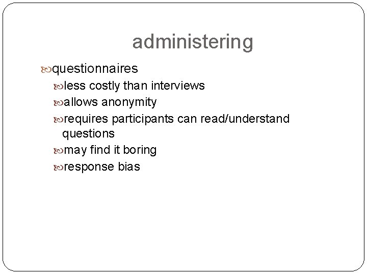 administering questionnaires less costly than interviews allows anonymity requires participants can read/understand questions may