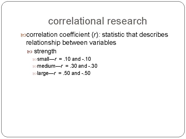 correlational research correlation coefficient (r): statistic that describes relationship between variables strength small—r =.
