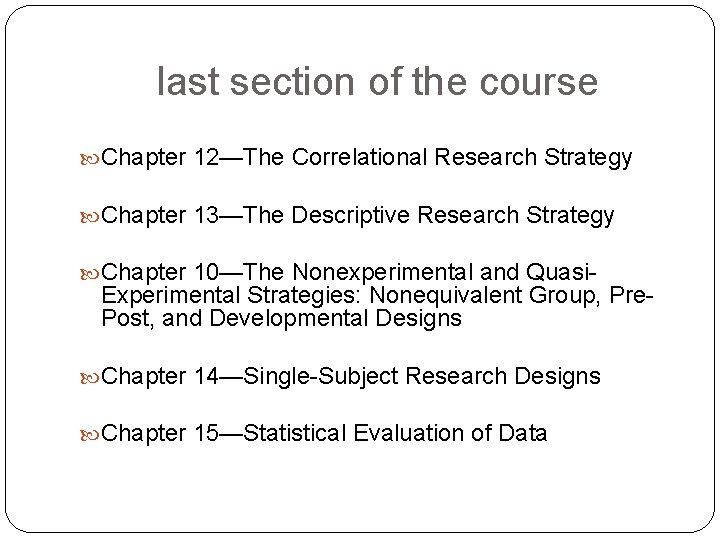 last section of the course Chapter 12—The Correlational Research Strategy Chapter 13—The Descriptive Research