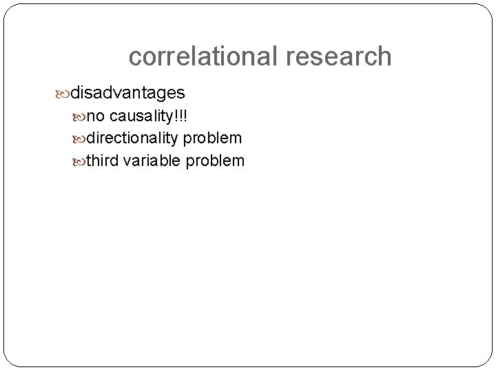 correlational research disadvantages no causality!!! directionality problem third variable problem 