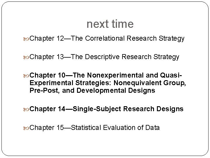 next time Chapter 12—The Correlational Research Strategy Chapter 13—The Descriptive Research Strategy Chapter 10—The