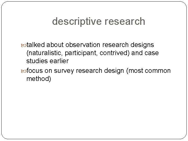 descriptive research talked about observation research designs (naturalistic, participant, contrived) and case studies earlier