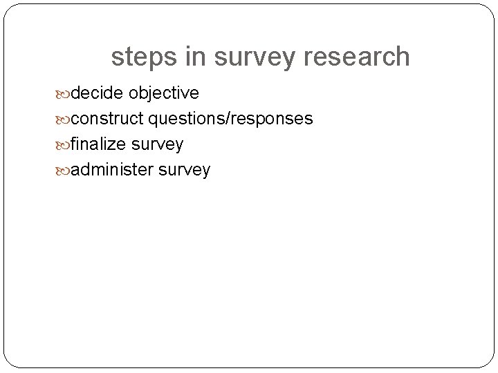 steps in survey research decide objective construct questions/responses finalize survey administer survey 