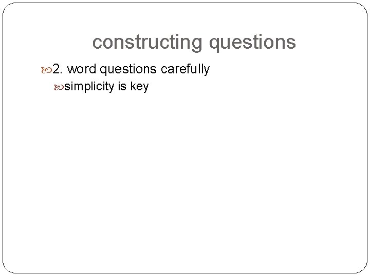 constructing questions 2. word questions carefully simplicity is key 