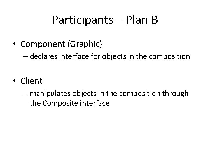Participants – Plan B • Component (Graphic) – declares interface for objects in the