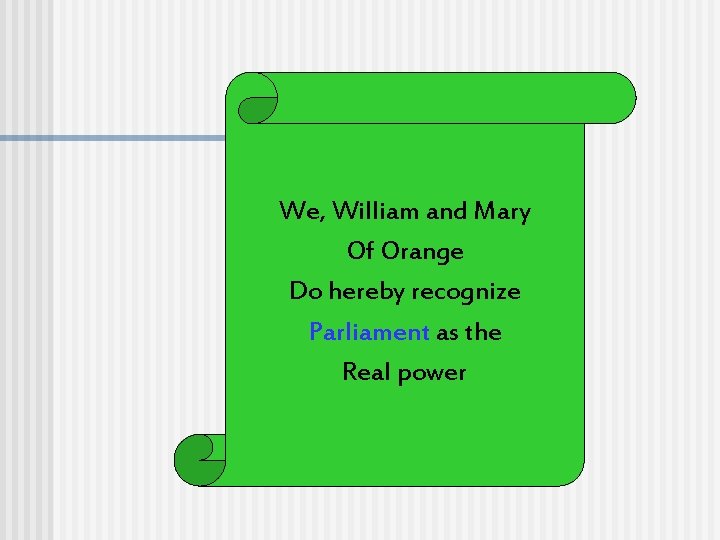 We, William and Mary Of Orange Do hereby recognize Parliament as the Real power