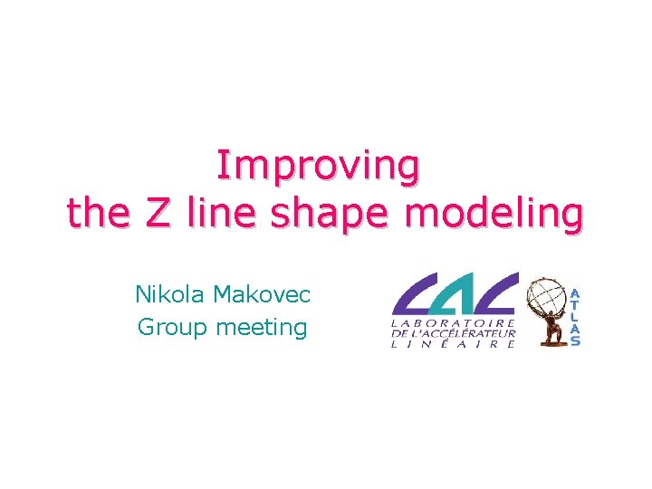 Improving the Z line shape modeling Nikola Makovec Group meeting 