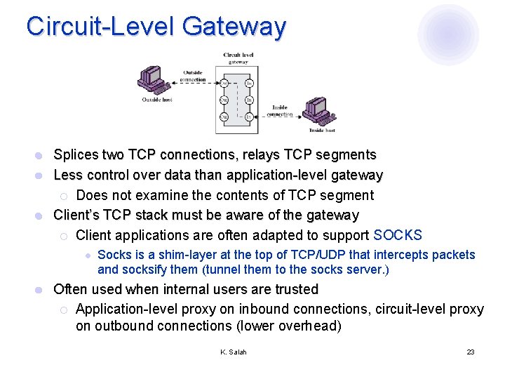 Circuit-Level Gateway Splices two TCP connections, relays TCP segments l Less control over data