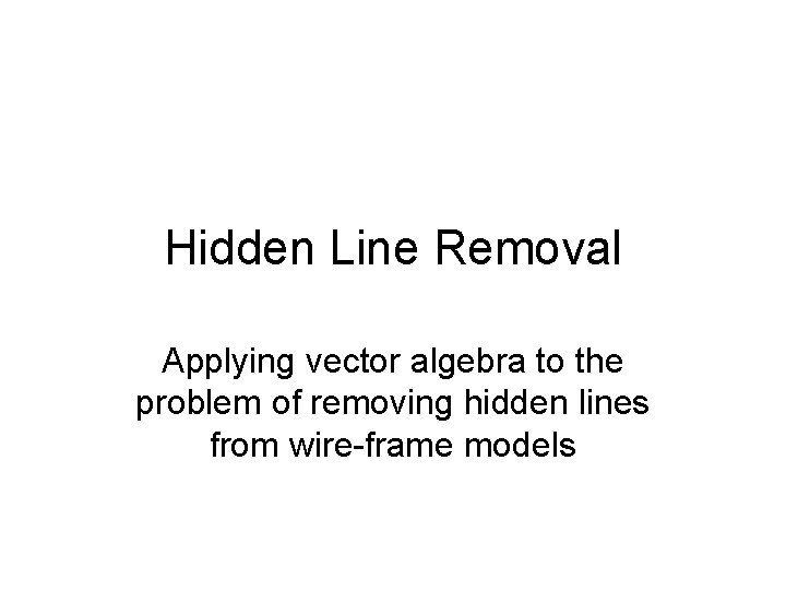 Hidden Line Removal Applying vector algebra to the problem of removing hidden lines from