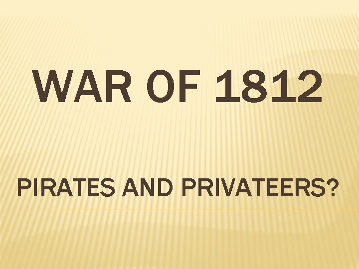 WAR OF 1812 PIRATES AND PRIVATEERS? 