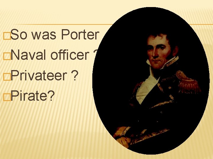 �So was Porter �Naval officer ? �Privateer ? �Pirate? 