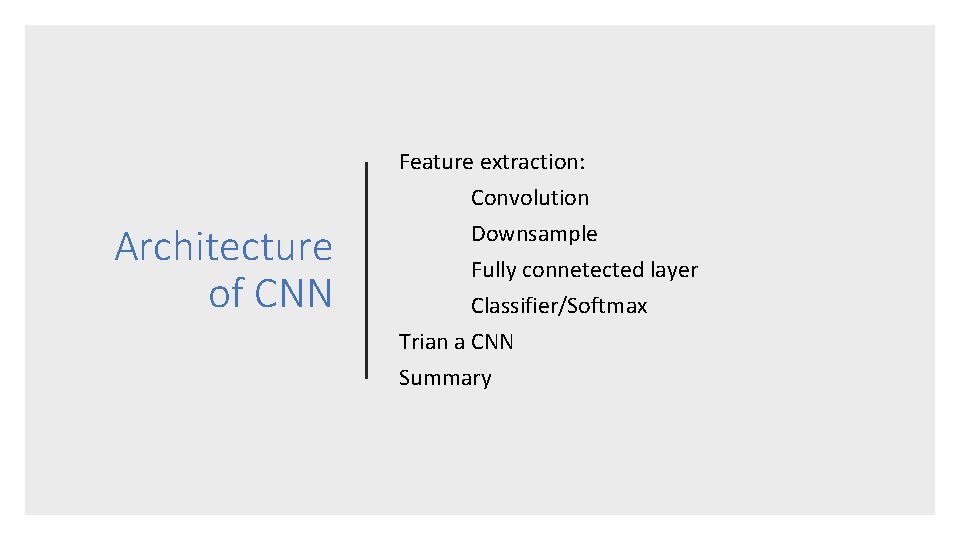 Architecture of CNN Feature extraction: Convolution Downsample Fully connetected layer Classifier/Softmax Trian a CNN