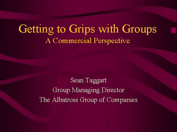 Getting to Grips with Groups A Commercial Perspective Sean Taggart Group Managing Director The
