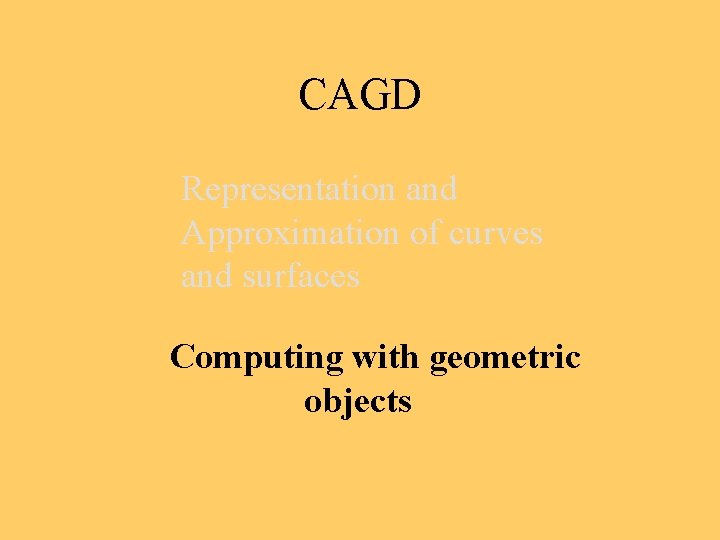 CAGD Representation and Approximation of curves and surfaces Computing with geometric objects 