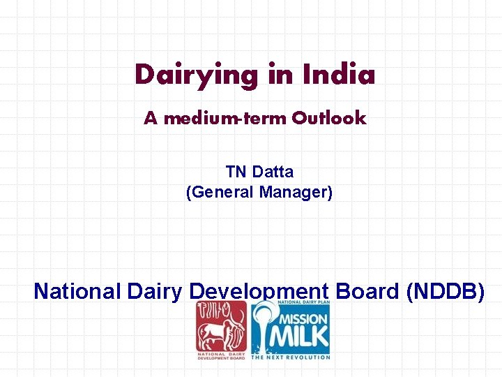 Dairying in India A medium-term Outlook TN Datta (General Manager) National Dairy Development Board