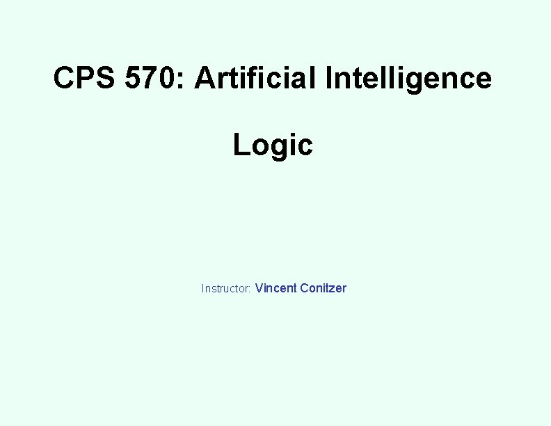 CPS 570: Artificial Intelligence Logic Instructor: Vincent Conitzer 