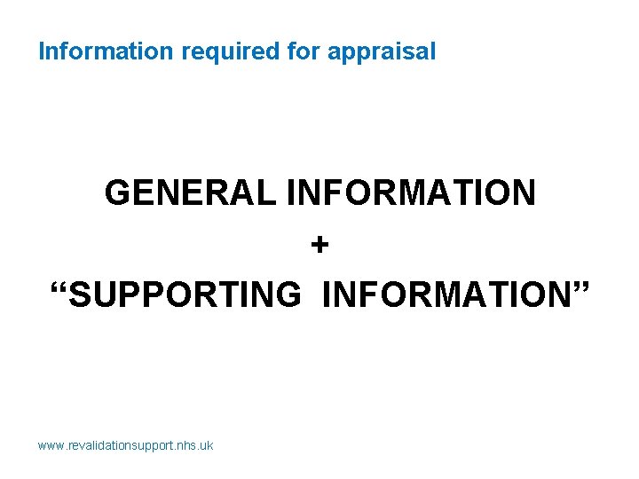 Information required for appraisal GENERAL INFORMATION + “SUPPORTING INFORMATION” www. revalidationsupport. nhs. uk 