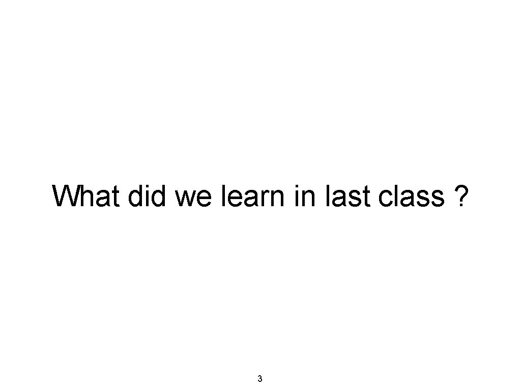 What did we learn in last class ? 3 