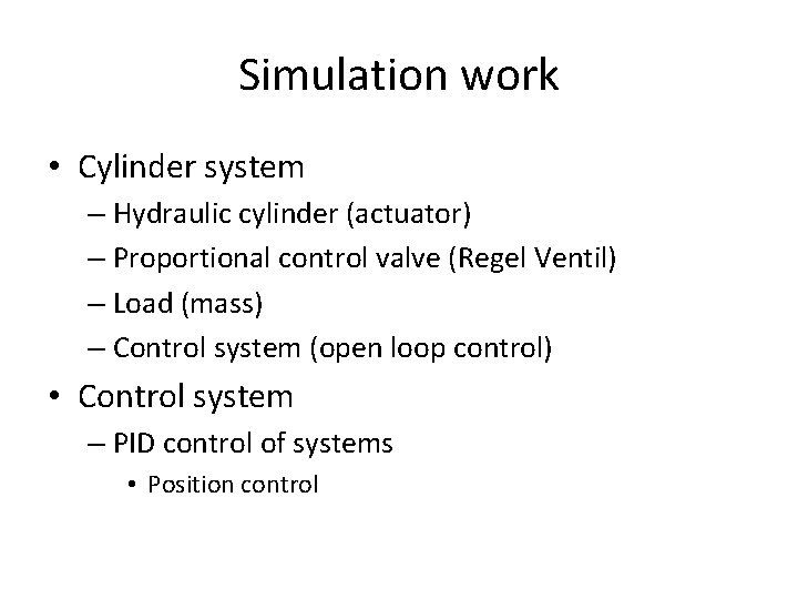 Simulation work • Cylinder system – Hydraulic cylinder (actuator) – Proportional control valve (Regel