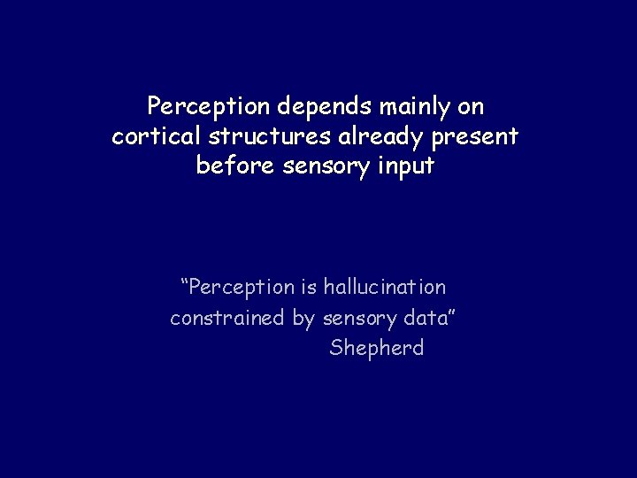 Perception depends mainly on cortical structures already present before sensory input “Perception is hallucination Perception depends mainly on cortical structures already present before sensory input “Perception is hallucination