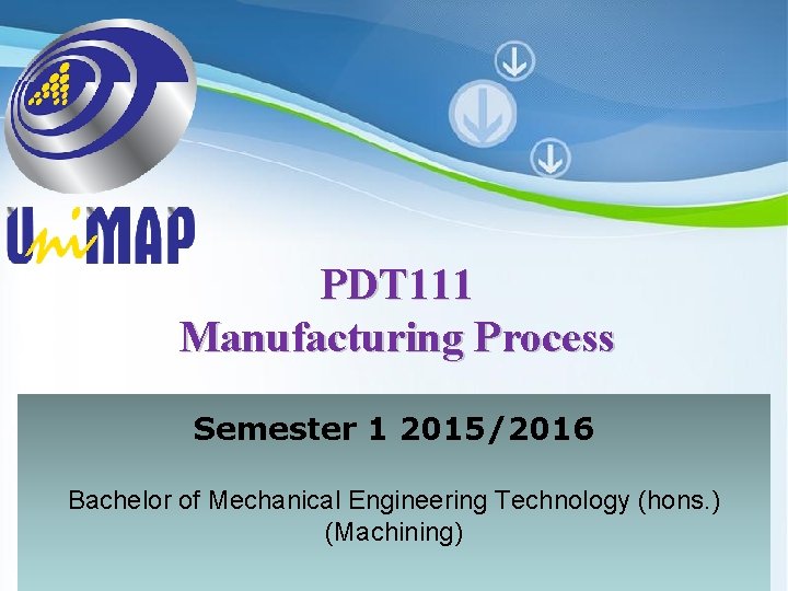 PDT 111 Manufacturing Process Semester 1 2015/2016 Bachelor of Mechanical Engineering Technology (hons. )