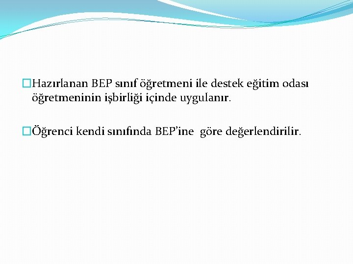 �Hazırlanan BEP sınıf öğretmeni ile destek eğitim odası öğretmeninin işbirliği içinde uygulanır. �Öğrenci kendi