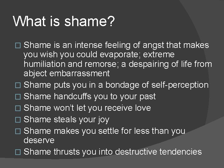 What is shame? Shame is an intense feeling of angst that makes you wish