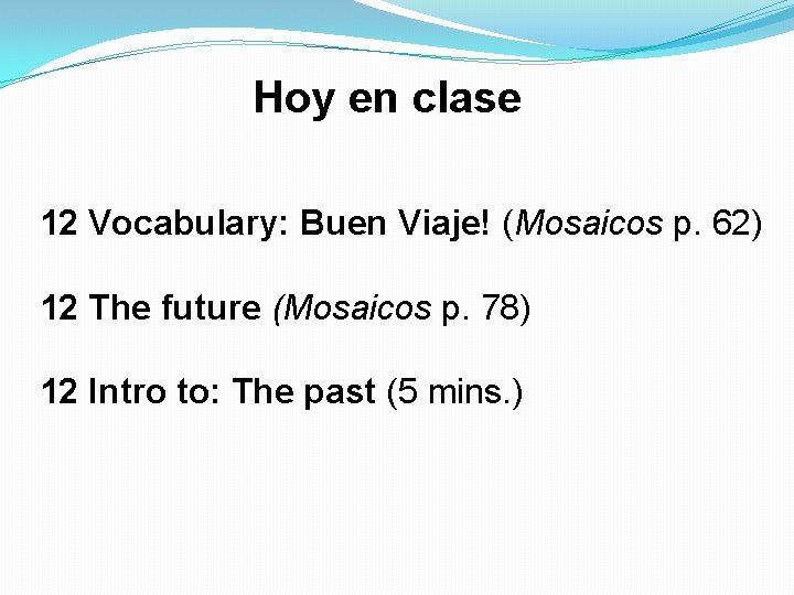 Hoy en clase 12 Vocabulary: Buen Viaje! (Mosaicos p. 62) 12 The future (Mosaicos