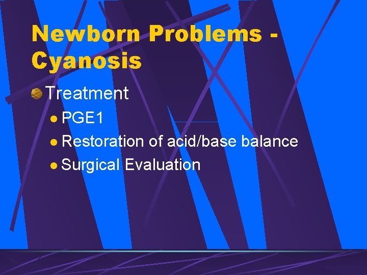 Newborn Problems Cyanosis Treatment l PGE 1 l Restoration of acid/base balance l Surgical