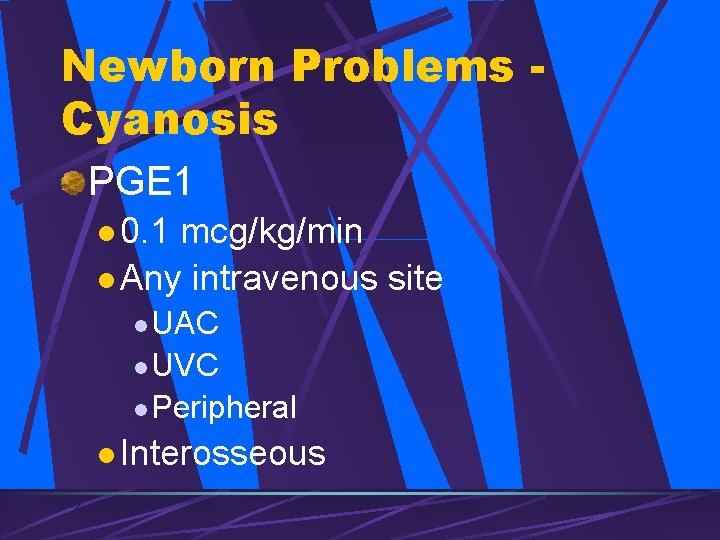 Newborn Problems Cyanosis PGE 1 l 0. 1 mcg/kg/min l Any intravenous site l